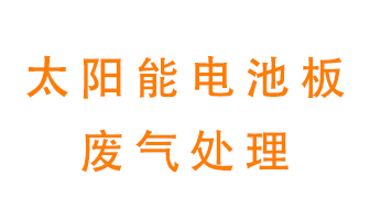 太陽能電池板廢氣應(yīng)該怎么處理呢？