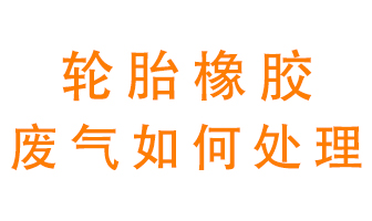 輪胎橡膠廢氣怎么處理？