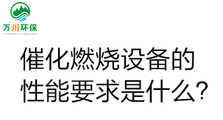  催化燃燒設(shè)備的性能要求是什么？