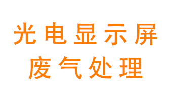 光電顯示屏行業(yè)生產(chǎn)時產(chǎn)生的廢氣該如何處理？