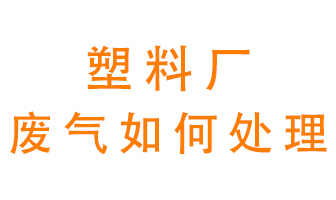 塑料廠產生的廢氣該怎么處理？